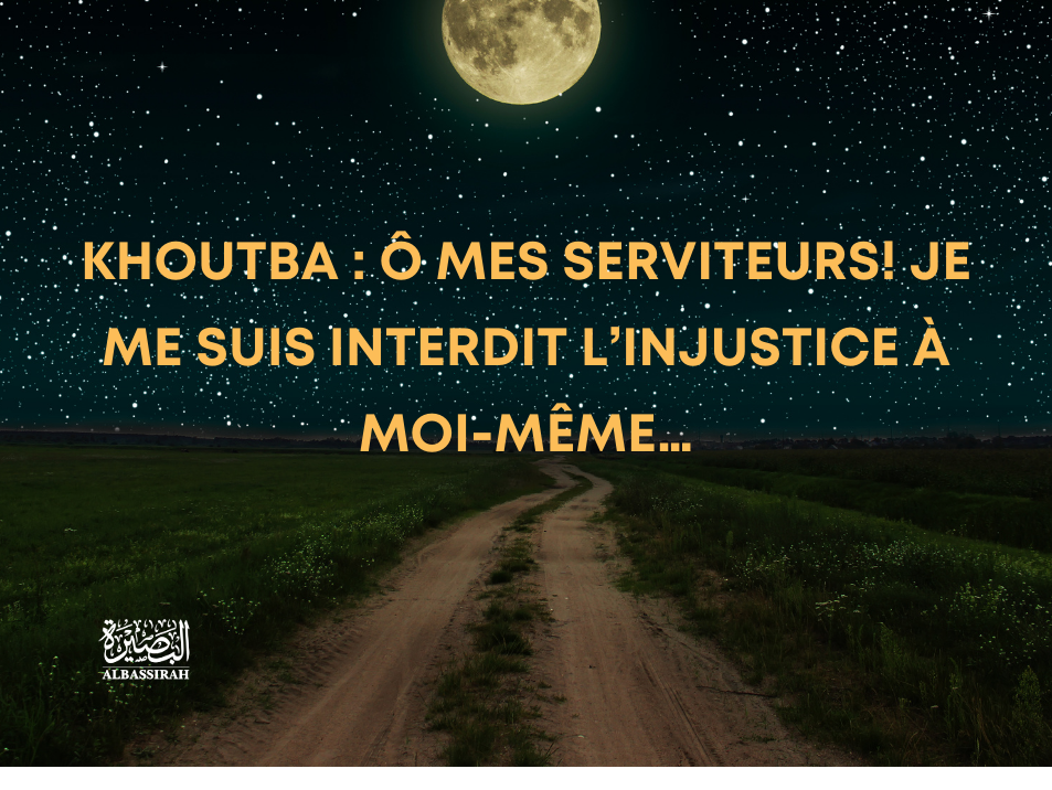 Khoutba : Ô mes serviteurs! Je me suis interdit l'injustice à moi-même...