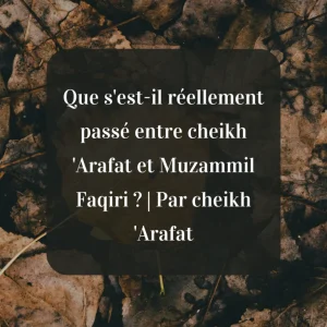 Que s’est-il réellement passé entre cheikh ‘Arafat et Muzammil Faqiri ? | Par cheikh ‘Arafat