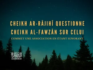Cheikh Ar-Râjihî questionne Cheikh Al-Fawzân sur celui qui commet une association en étant ignorant