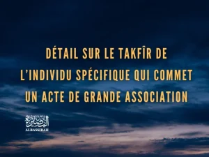 Détail sur le takfîr de l’individu spécifique qui commet un acte de grande association