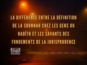 La différence entre la définition de la Sounnah chez les Gens du Hadîth et les savants des fondements de la jurisprudence
