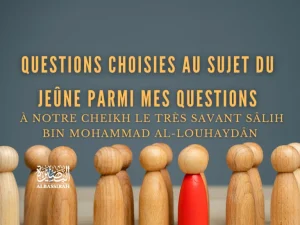 Questions choisies au sujet du jeûne parmi mes questions à notre Cheikh le très savant Sâlih bin Mohammad Al-Louhaydân