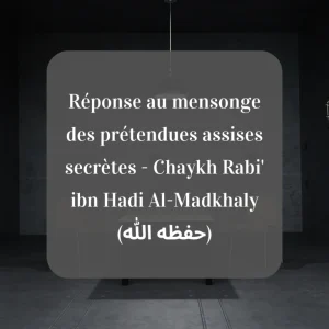 Réponse au mensonge des prétendues assises secrètes – Chaykh Rabi’ ibn Hadi Al-Madkhaly (حفظه الله)