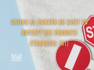 Cheikh Al-Fawzân au sujet du boycott des produits étrangers (01)