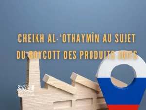 Cheikh Al-‘Othaymîn au sujet du boycott des produits juifs