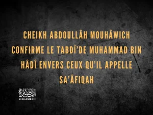 Cheikh Abdoullâh Mouhâwich confirme le tabdî’de Muhammad bin Hâdî envers ceux qu’il appelle Sa’âfiqah