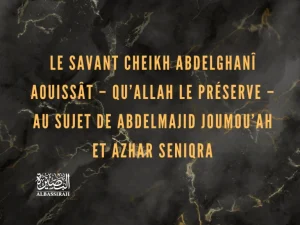 Le savant Cheikh Abdelghanî Aouissât – qu’Allah le préserve – au sujet de Abdelmajid Joumou’ah et Azhar Seniqra