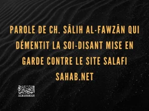 Parole de Ch. Sâlih Al-Fawzân qui démentit la soi-disant mise en garde contre le site salafi sahab.net