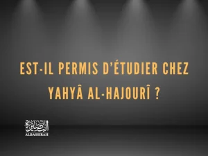 Est-il permis d’étudier chez Yahyâ Al-Hajourî ?