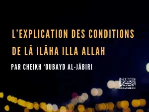 L’explication des conditions de lâ ilâha illa allah par Cheikh ‘Oubayd al-jâbiri رحمه الله